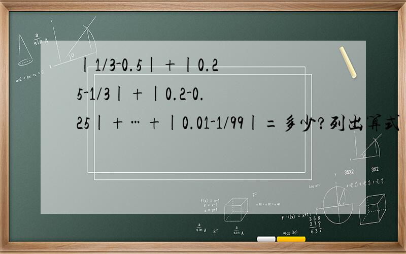 |1/3-0.5|+|0.25-1/3|+|0.2-0.25|+…+|0.01-1/99|=多少?列出算式