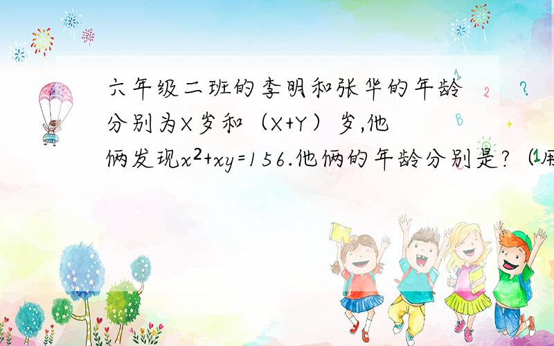 六年级二班的李明和张华的年龄分别为X岁和（X+Y）岁,他俩发现x²+xy=156.他俩的年龄分别是?（用提公因式的方法）x²+xy=156x(x+y)=156接下来怎么做?知道的速回!