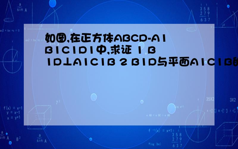 如图,在正方体ABCD-A1B1C1D1中,求证 1 B1D⊥A1C1B 2 B1D与平面A1C1B的交点H是△A1C1B的重心