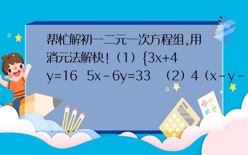 帮忙解初一二元一次方程组,用消元法解快!（1）{3x+4y=16  5x-6y=33  （2）4（x-y-1）=3（1-y）-2   x/2+y/3=2   手机党伤不起,解答的仔细的加分!记得用消元法!