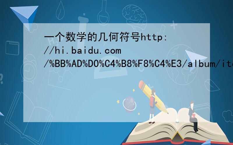 一个数学的几何符号http://hi.baidu.com/%BB%AD%D0%C4%B8%F8%C4%E3/album/item/bba71609ae7f782ee924888b.html这个图中AEF前的符号,是表示等腰直角三角形AEF吗?如果 不是 .那是什么 呢
