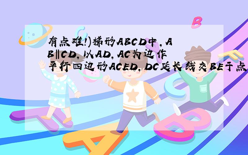 有点难!)梯形ABCD中,AB‖CD,以AD,AC为边作平行四边形ACED,DC延长线交BE于点F,证EF=BF.