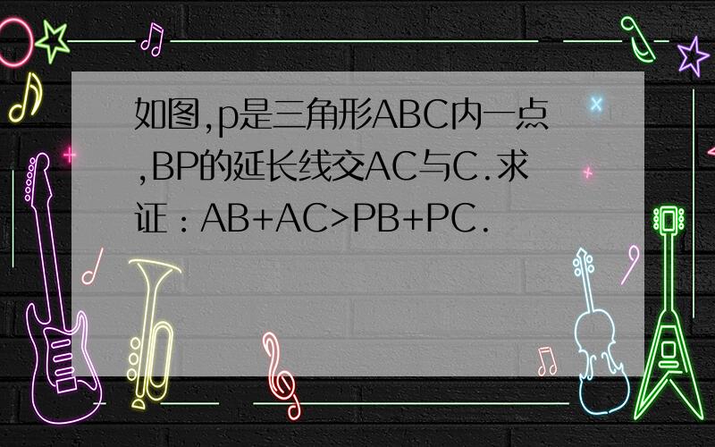 如图,p是三角形ABC内一点,BP的延长线交AC与C.求证：AB+AC>PB+PC.