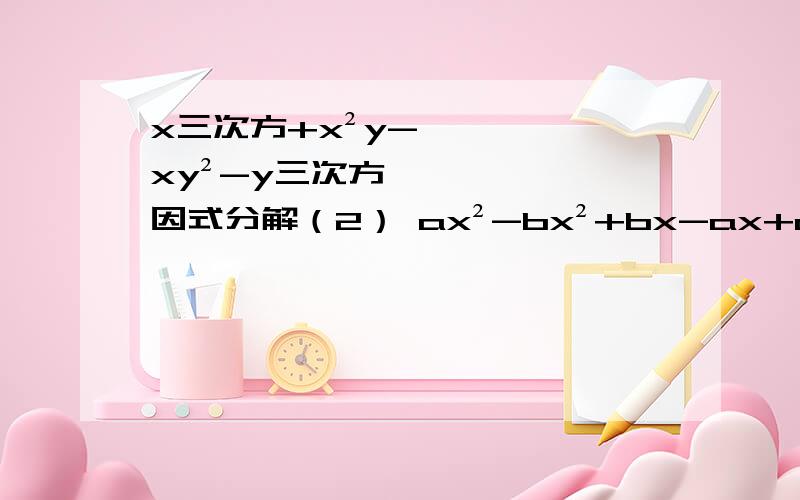 x三次方+x²y-xy²-y三次方 因式分解（2） ax²-bx²+bx-ax+a-b 因式分解（3）x²+6xy+9y²-16a²+8a-1 因式分解