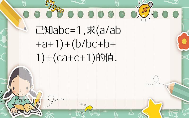 已知abc=1,求(a/ab+a+1)+(b/bc+b+1)+(ca+c+1)的值.