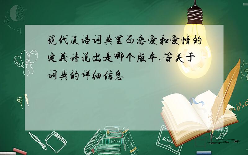 现代汉语词典里面恋爱和爱情的定义请说出是哪个版本,等关于词典的详细信息