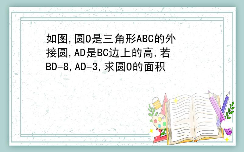 如图,圆O是三角形ABC的外接圆,AD是BC边上的高,若BD=8,AD=3,求圆O的面积