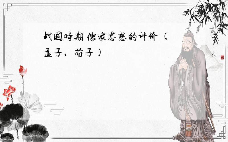 战国时期 儒家思想的评价 (孟子、荀子)