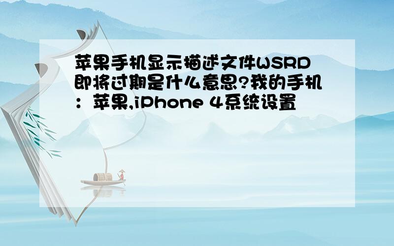 苹果手机显示描述文件WSRD即将过期是什么意思?我的手机：苹果,iPhone 4系统设置
