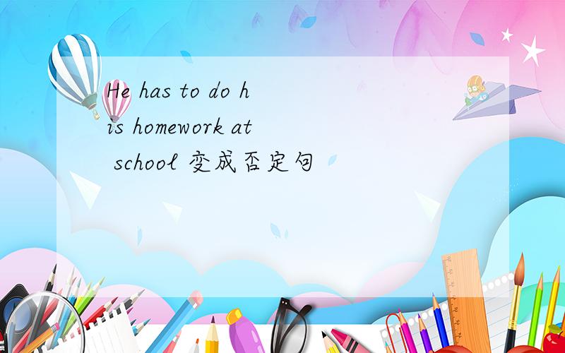 He has to do his homework at school 变成否定句
