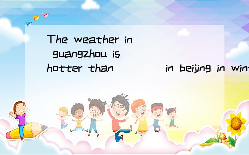 The weather in guangzhou is hotter than ____in beijing in winter.A.that B.It C.this D.one 我要的是方法