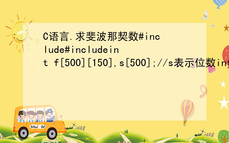 C语言.求斐波那契数#include#includeint f[500][150],s[500];//s表示位数int main(){int i,j=0,t;f[1][0]=1;f[2][0]=2;s[1]=1;s[2]=1;for(i=0;i