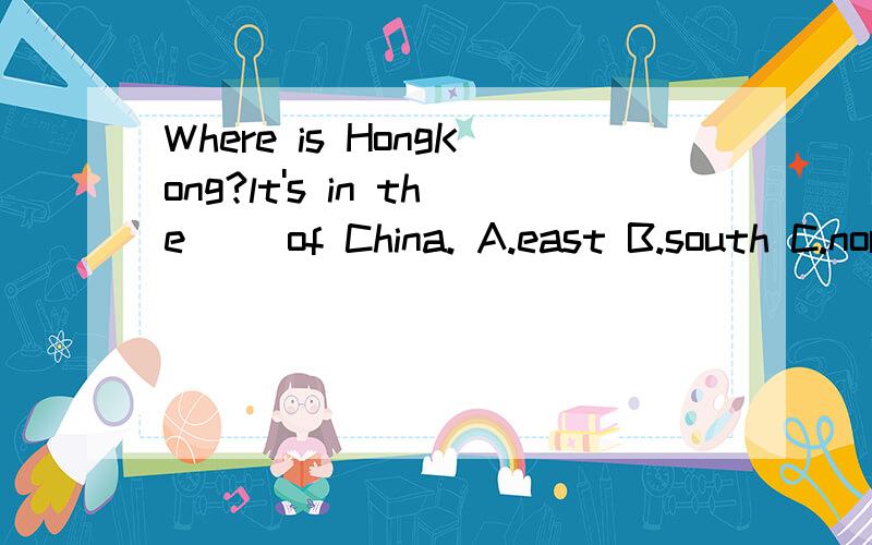 Where is HongKong?lt's in the ()of China. A.east B.south C.north你们能不能告诉我到底哪个是正确的?!能不能统一一下答案!