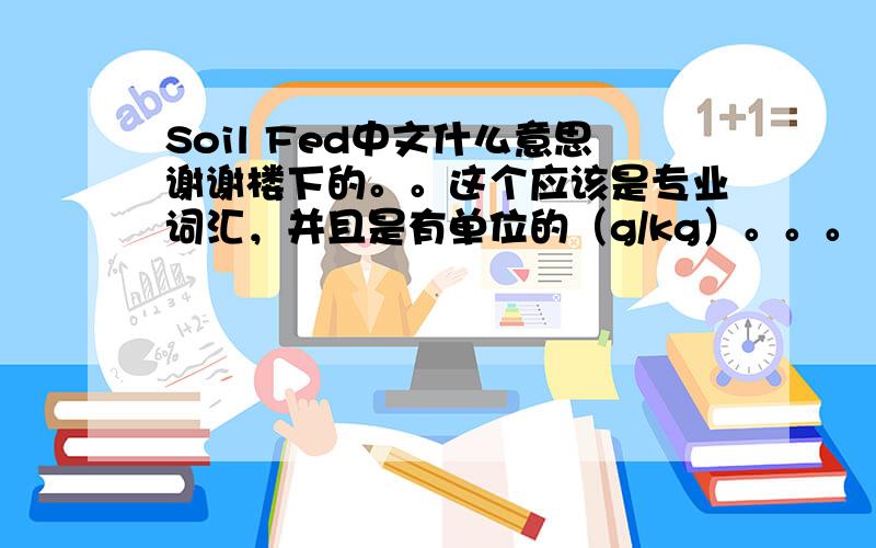 Soil Fed中文什么意思谢谢楼下的。。这个应该是专业词汇，并且是有单位的（g/kg）。。。