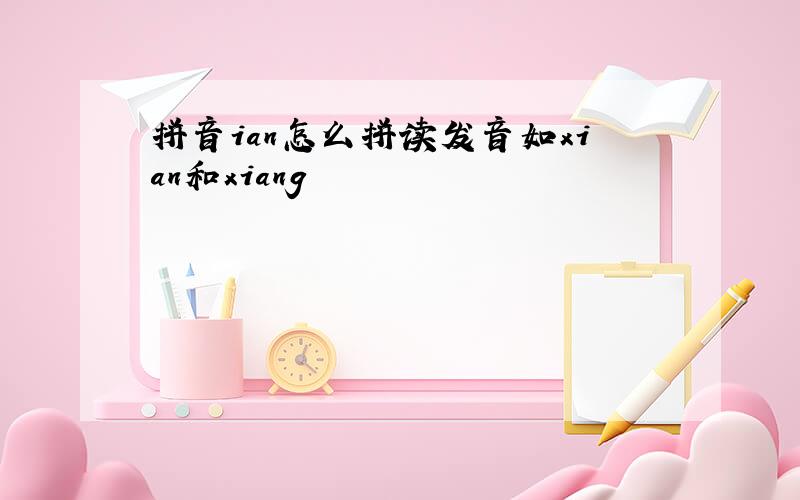拼音ian怎么拼读发音如xian和xiang