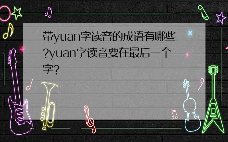 带yuan字读音的成语有哪些?yuan字读音要在最后一个字?
