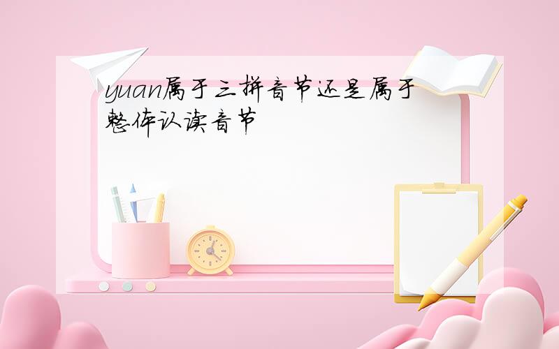 yuan属于三拼音节还是属于整体认读音节