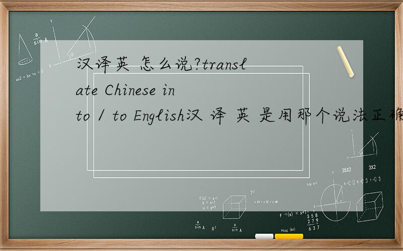 汉译英 怎么说?translate Chinese into / to English汉 译 英 是用那个说法正确啊..2.一名女翻译.英语怎么说.