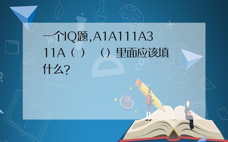 一个IQ题,A1A111A311A（ ） （）里面应该填什么?