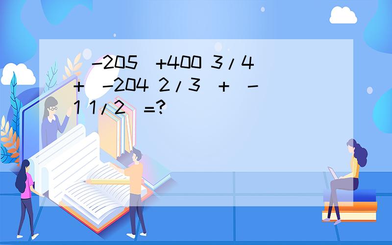 (-205)+400 3/4+(-204 2/3)+(-1 1/2)=?