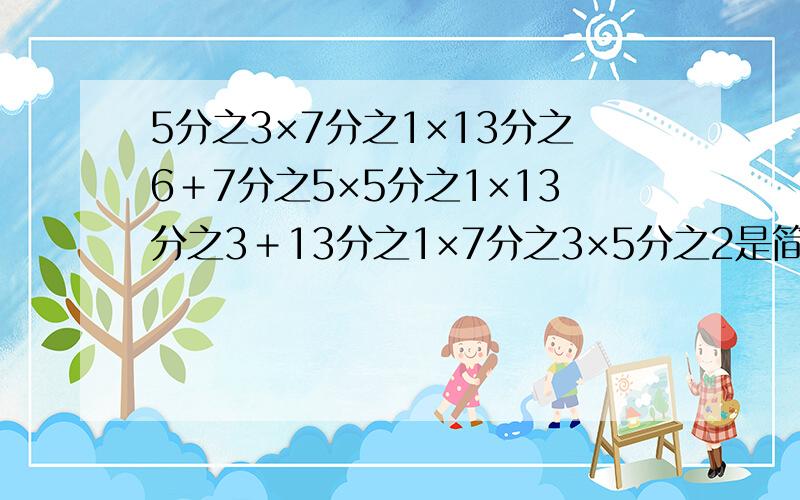 5分之3×7分之1×13分之6＋7分之5×5分之1×13分之3＋13分之1×7分之3×5分之2是简便算法!