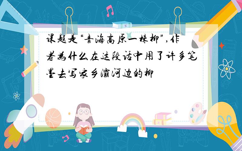 课题是“青海高原一株柳”,作者为什么在这段话中用了许多笔墨去写家乡灞河边的柳