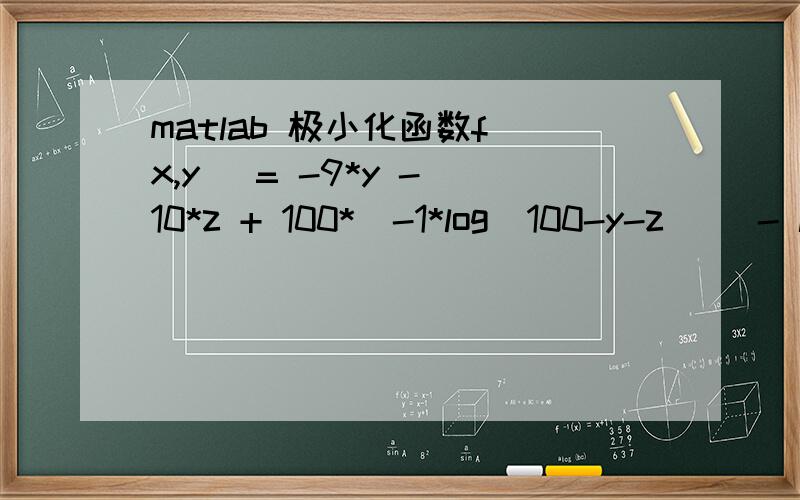 matlab 极小化函数f（x,y) = -9*y - 10*z + 100*(-1*log(100-y-z)) - log(y) - log(z) - log(50-y+z)matlab怎么极小化这个函数,我搞的老是出错