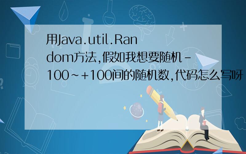 用Java.util.Random方法,假如我想要随机-100~+100间的随机数,代码怎么写呀