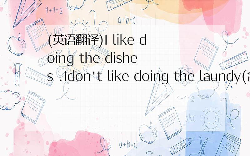 (英语翻译)I like doing the dishes .Idon't like doing the laundy(合并为一句)