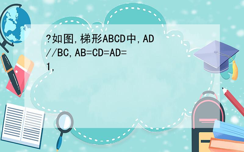 ?如图,梯形ABCD中,AD//BC,AB=CD=AD=1,