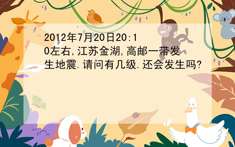2012年7月20日20:10左右,江苏金湖,高邮一带发生地震.请问有几级.还会发生吗?