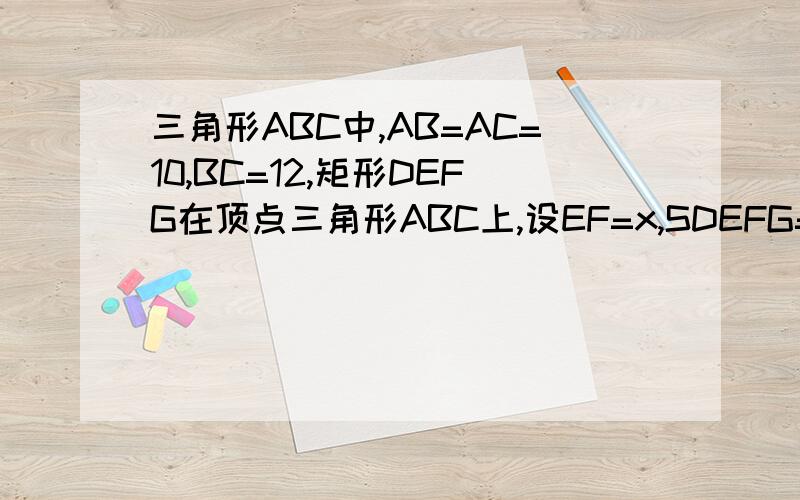 三角形ABC中,AB=AC=10,BC=12,矩形DEFG在顶点三角形ABC上,设EF=x,SDEFG=y,写出y关于x函数表达式