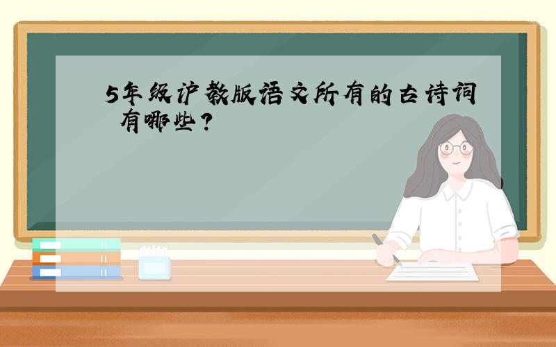 5年级沪教版语文所有的古诗词 有哪些?