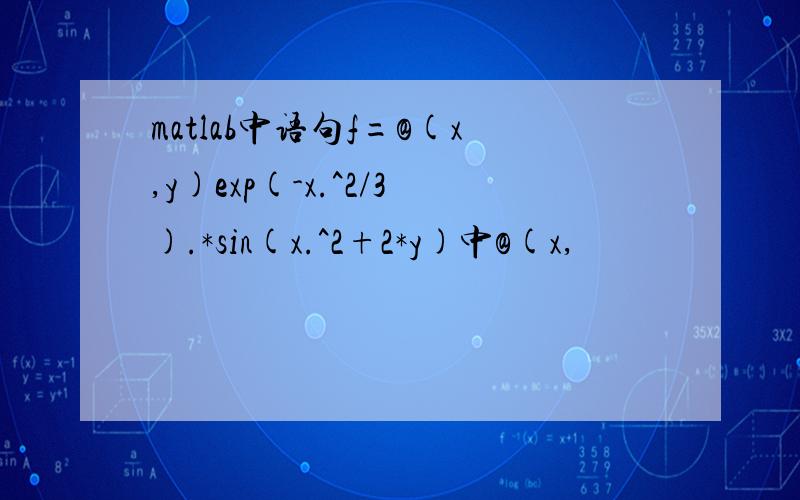 matlab中语句f=@(x,y)exp(-x.^2/3).*sin(x.^2+2*y)中@(x,