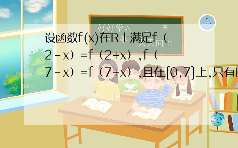 设函数f(x)在R上满足f（2-x）=f（2+x）,f（7-x）=f（7+x）,且在[0,7]上,只有f（1）=f（3）=0.1.判断y=f（x）的奇偶性2.求方程f（x）=0在区间[-2012,2012]上根的个数、并证明.第一题中f(4-x)=f(x)且f(14-x)=f(x).