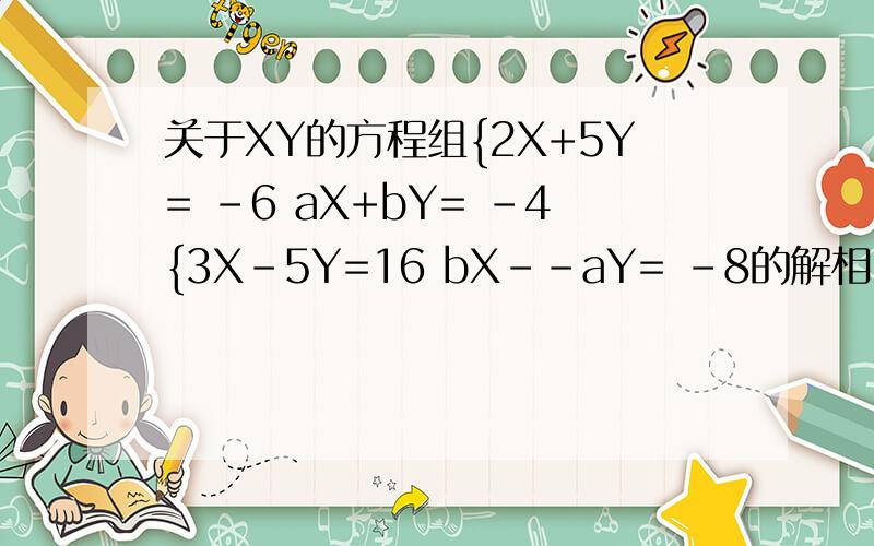 关于XY的方程组{2X+5Y= -6 aX+bY= -4{3X-5Y=16 bX--aY= -8的解相同,求A、B