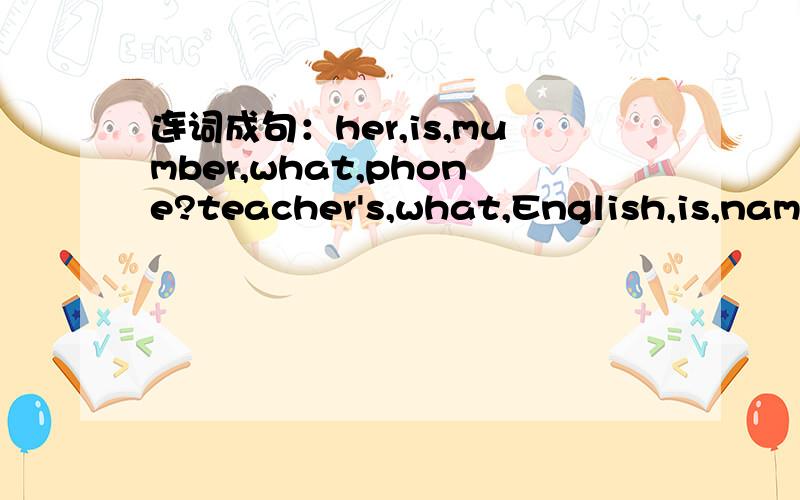 连词成句：her,is,mumber,what,phone?teacher's,what,English,is,name,your name,is,last,his,Millerto,nice,you,meet,tina.