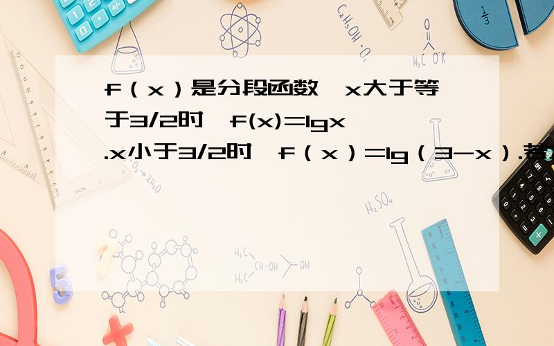 f（x）是分段函数,x大于等于3/2时,f(x)=lgx.x小于3/2时,f（x）=lg（3-x）.若方程飞（x）=k有实数解f（x）是分段函数,x大于等于3/2时,f(x)=lgx.x小于3/2时,f（x）=lg（3-x）.若方程f（x）=k有实数解,求k的