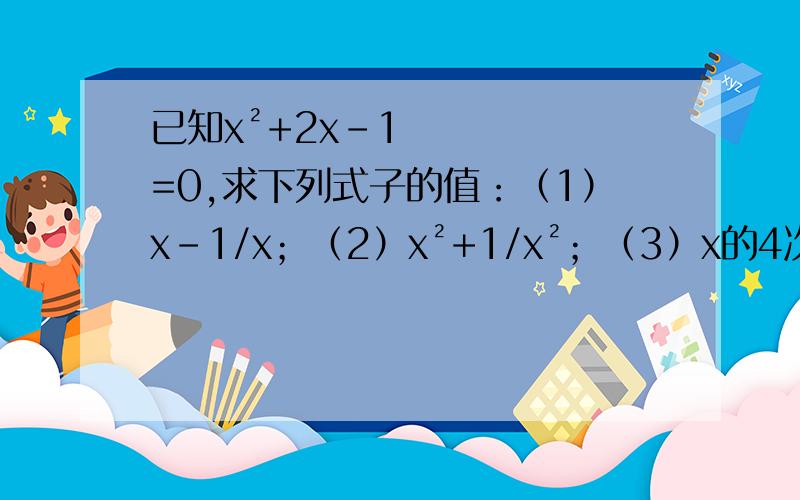 已知x²+2x-1=0,求下列式子的值：（1）x-1/x；（2）x²+1/x²；（3）x的4次方+1/x的4次方.