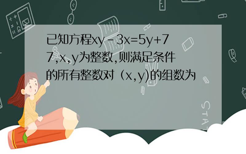 已知方程xy-3x=5y+77,x,y为整数,则满足条件的所有整数对（x,y)的组数为