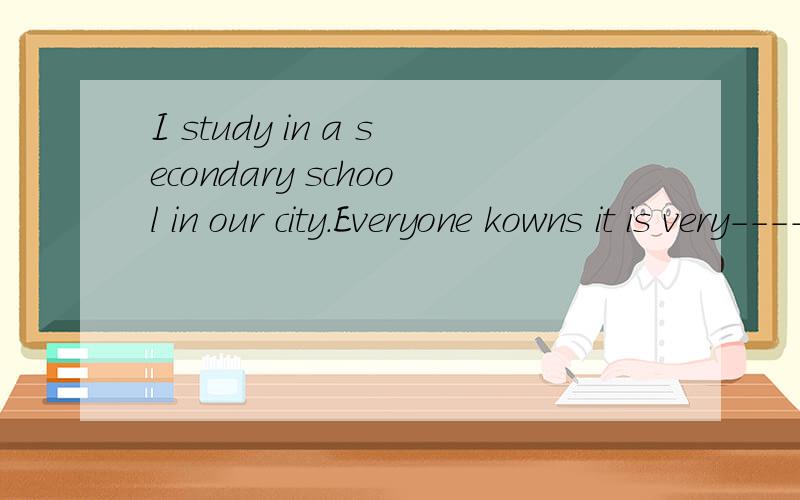 I study in a secondary school in our city.Everyone kowns it is very-----.The school now has about 3323 students ,------