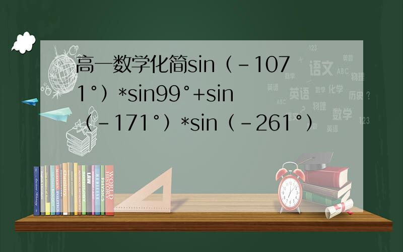 高一数学化简sin（-1071°）*sin99°+sin（-171°）*sin（-261°）