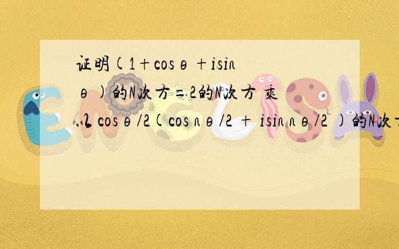 证明(1+cosθ+isinθ)的N次方=2的N次方 乘以 cosθ/2(cos nθ/2 + isin nθ/2 )的N次方如题
