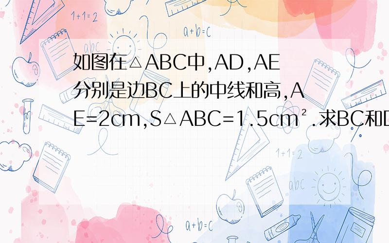 如图在△ABC中,AD,AE分别是边BC上的中线和高,AE=2cm,S△ABC=1.5cm².求BC和DC的长.