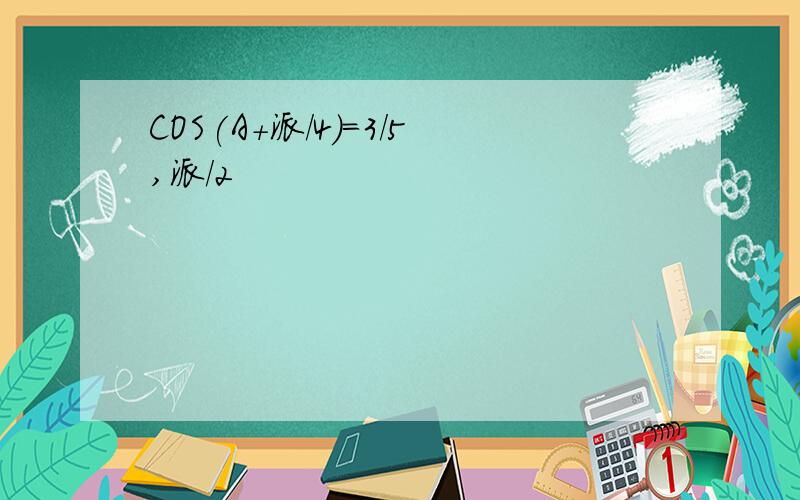 COS(A+派/4)=3/5,派/2