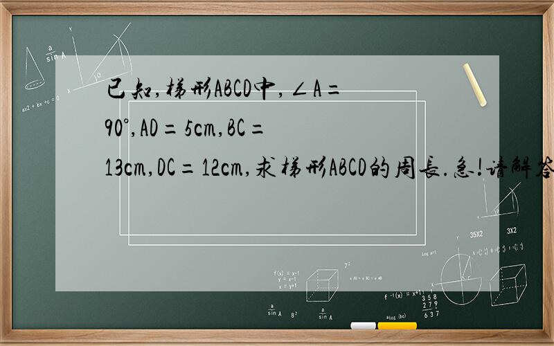 已知,梯形ABCD中,∠A=90°,AD=5cm,BC=13cm,DC=12cm,求梯形ABCD的周长.急!请解答.