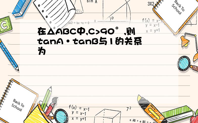 在△ABC中,C>90°,则tanA·tanB与1的关系为