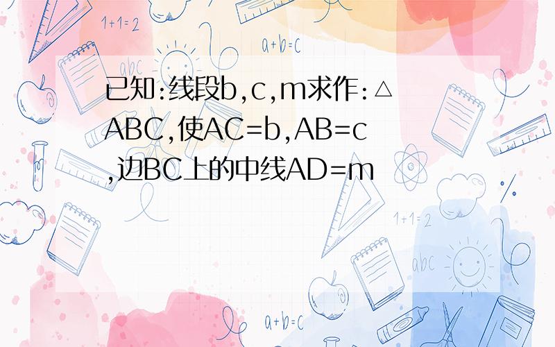 已知:线段b,c,m求作:△ABC,使AC=b,AB=c,边BC上的中线AD=m