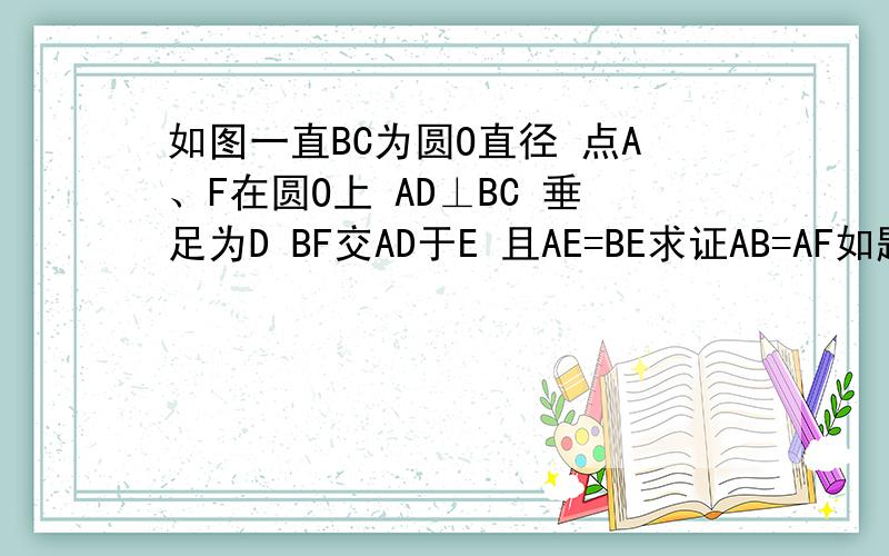 如图一直BC为圆O直径 点A、F在圆O上 AD⊥BC 垂足为D BF交AD于E 且AE=BE求证AB=AF如题