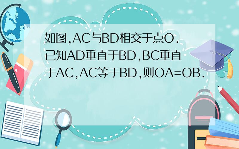 如图,AC与BD相交于点O.已知AD垂直于BD,BC垂直于AC,AC等于BD,则OA=OB.